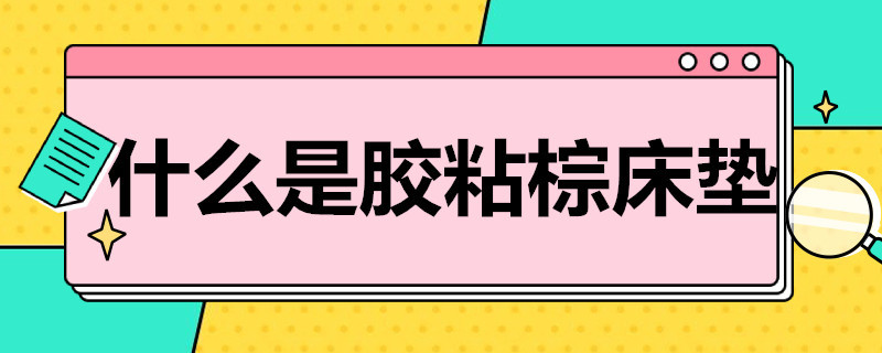 什么是胶粘棕床垫（胶水粘的棕床垫啥样）