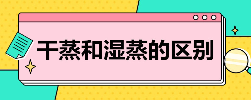 干蒸和湿蒸的区别（桑拿干蒸和湿蒸的区别）