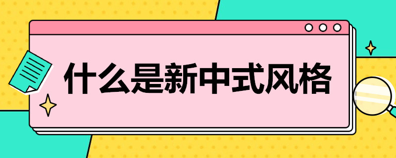 什么是新中式风格 什么是新中式风格窗帘