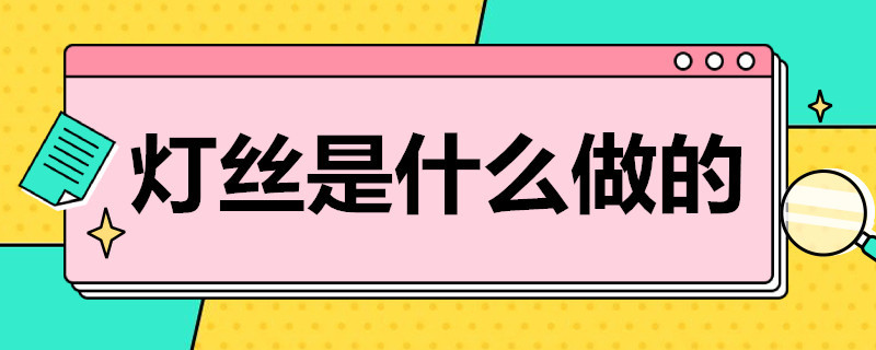 灯丝是什么做的 爱迪生的灯泡的灯丝是什么做的