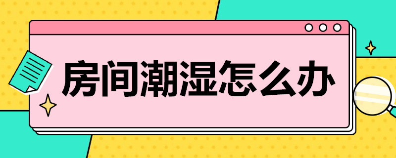 房间潮湿怎么办 南方冬天房间潮湿怎么办