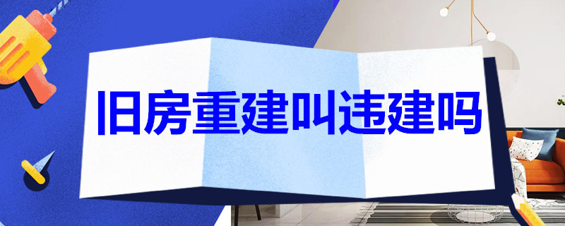 旧房重建叫违建吗 旧房重建叫违建吗?2020年