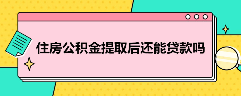 住房公积金提取后还能贷款吗 住房公积金提取过后还能贷款吗