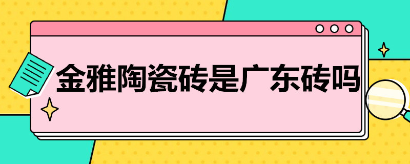 金雅陶瓷砖是广东砖吗（金雅陶瓷砖是广东产的吗?）