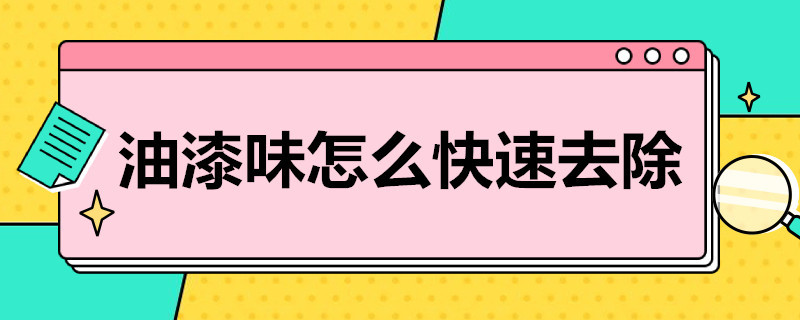 油漆味怎么快速去除 油漆味怎么快速去除干净小妙招