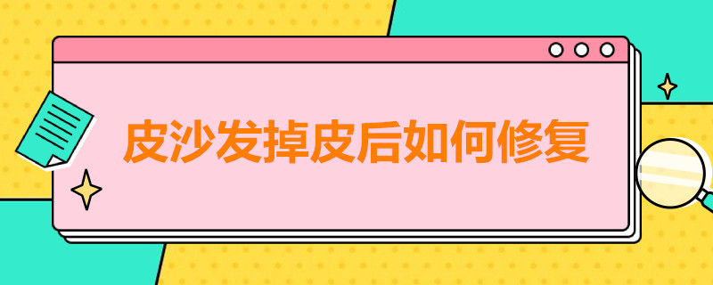 皮沙发掉皮后如何修复（皮沙发掉皮后如何修复呢）