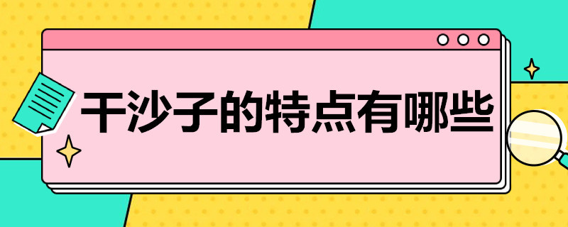 干沙子的特点有哪些（干砂和沙子的区别）