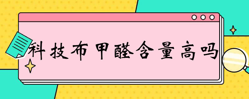 科技布甲醛含量高吗 科技布甲醛含量高吗百度