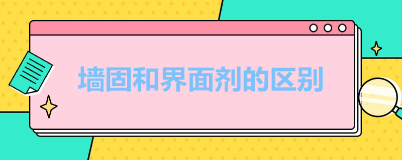 墙固和界面剂的区别 界面剂和墙固有区别吗