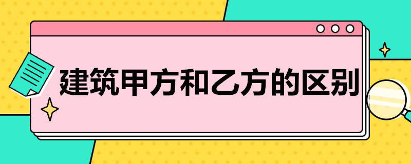 建筑甲方和乙方的区别 建筑工程甲方乙方的区别