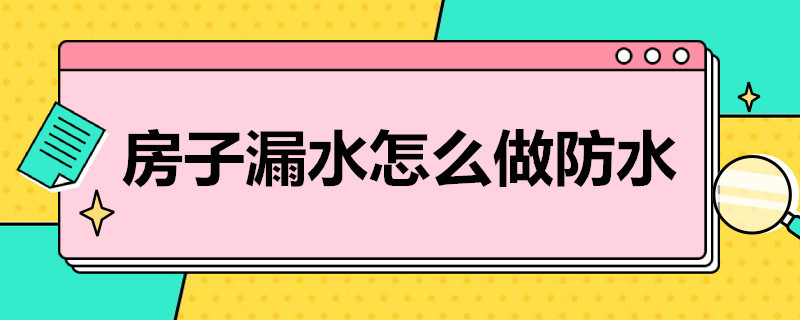 房子漏水怎么做防水（房子漏水怎么做防水好）