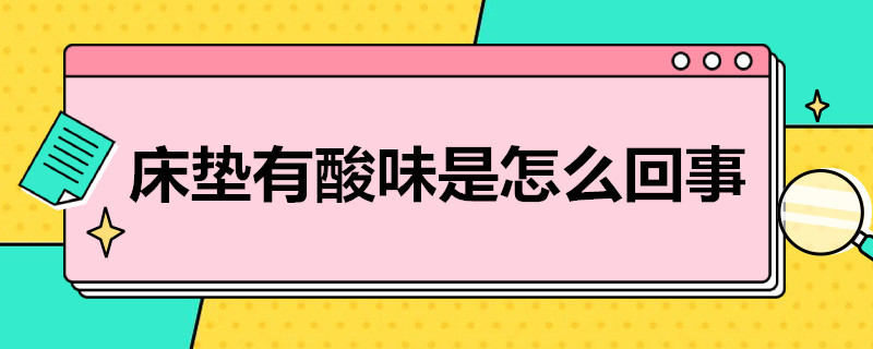 床垫有酸味是怎么回事（床垫子有酸味是怎么回事）