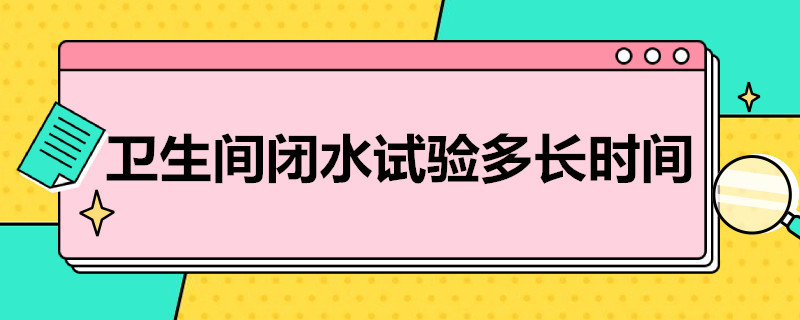 卫生间闭水试验多长时间 卫生间闭水试验多长时间规范