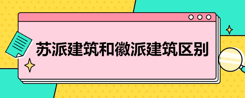 苏派建筑和徽派建筑区别（苏派建筑和徽派建筑区别在哪）