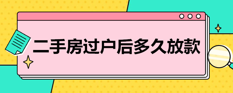 二手房过户后多久放款（二手房过户后多久放款给卖方）