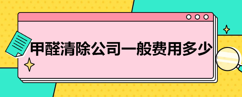 甲醛清除公司一般费用多少（专业清除甲醛公司要多少钱）