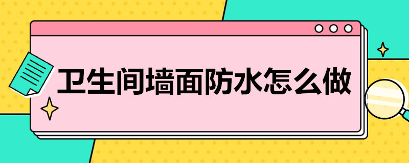 卫生间墙面防水怎么做 卫生间墙面防水怎么做最好