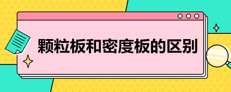 颗粒板和密度板的区别（颗粒板与密度板有什么区别）