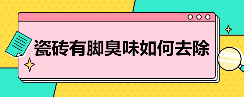 瓷砖有脚臭味如何去除（瓷砖有脚臭味如何去除掉）