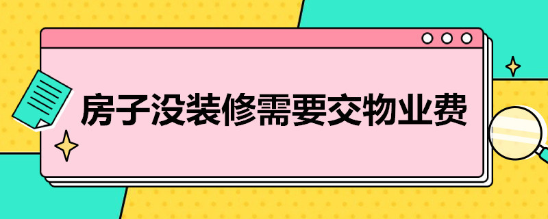 房子没装修需要交物业费吗 房子没装修需要交物业费吗武汉