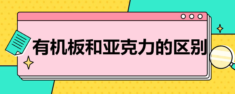 有机板和亚克力的区别 有机板与亚克力的区别