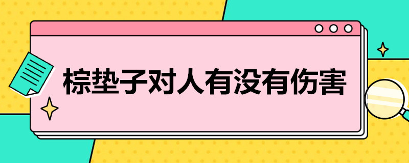 棕垫子对人有没有伤害 棕垫子味道对人有害吗