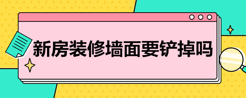 新房装修墙面要铲掉吗（装修时墙面要铲掉吗）