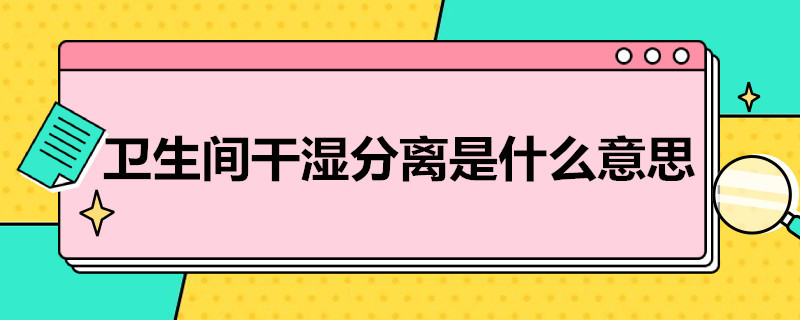 卫生间干湿分离是什么意思（卫生间干湿分离啥意思）