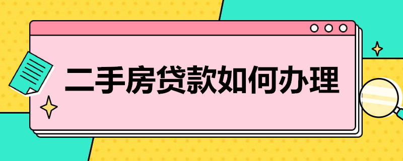 二手房贷款如何办理（买二手房子贷款怎么办理）