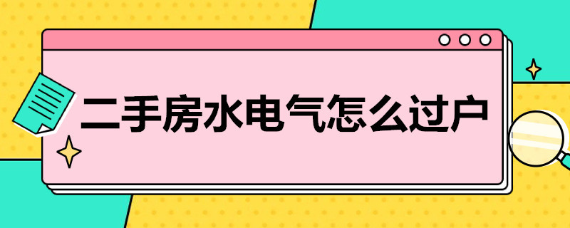 二手房水电气怎么过户（买了二手房水电气怎么过户）