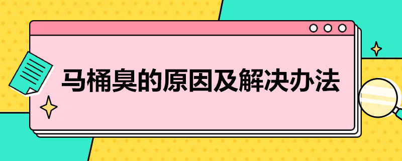 马桶臭的原因及解决办法（马桶臭怎么办?）