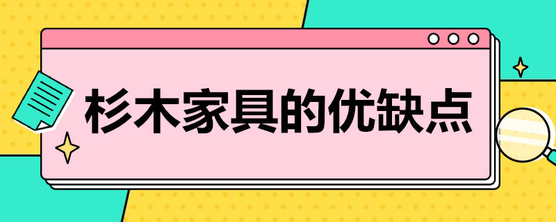 杉木家具的优缺点（橡胶木和杉木家具的优缺点）