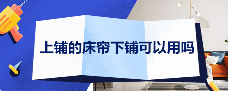 上铺的床帘下铺可以用吗 上铺的床帘下铺可以用吗视频