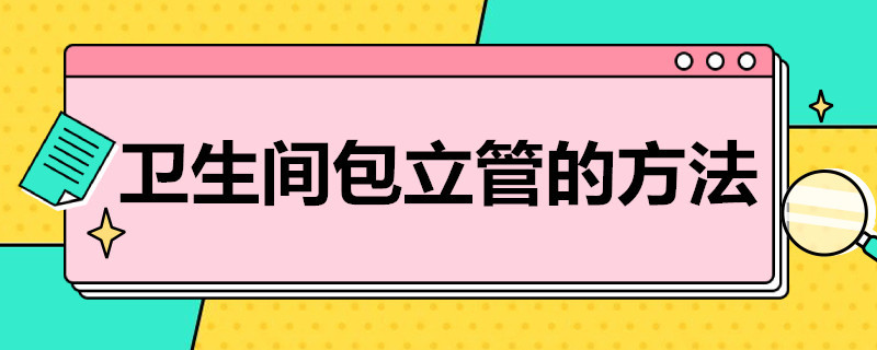 卫生间包立管的方法（卫生间立管包管）