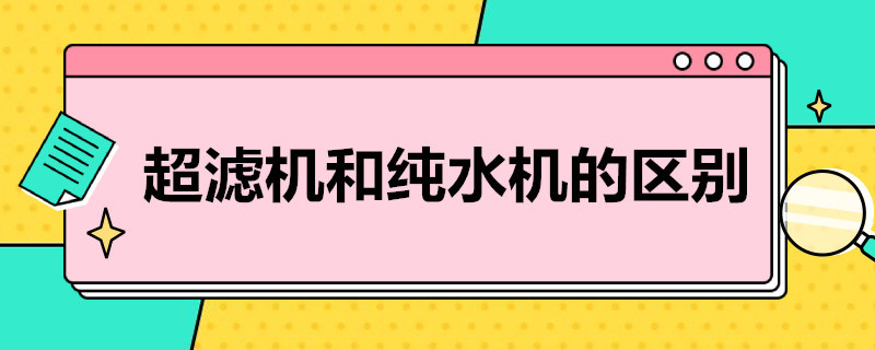 超滤机和纯水机的区别（超滤水机和纯水机特点）