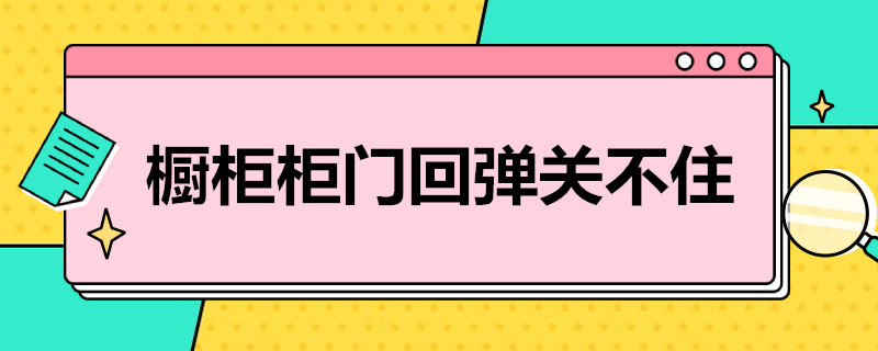 橱柜柜门回弹关不住 橱柜柜门回弹关不住怎么回事