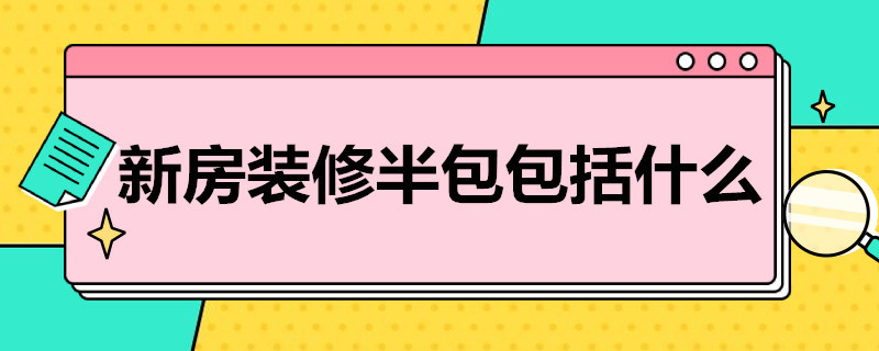 新房装修半包包括什么 新房装修半包包括什么东西