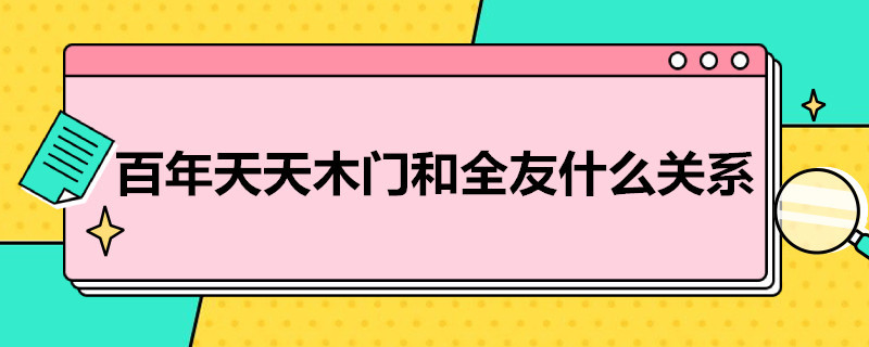 百年天天木门和全友什么关系 百年天天木门和天天木门什么关系