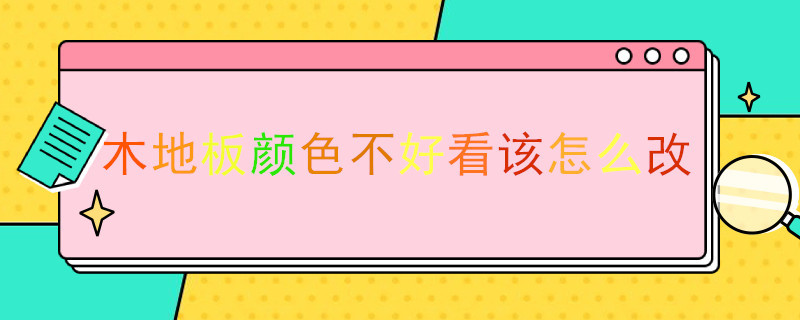 木地板颜色不好看该怎么改 木地板颜色不好看该怎么改善