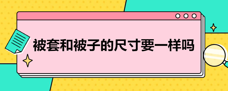 被套和被子的尺寸要一样吗（被子尺寸和被套尺寸如何选）