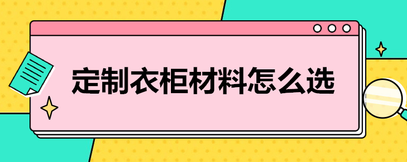 定制衣柜材料怎么选（定制衣柜材料怎么选择）