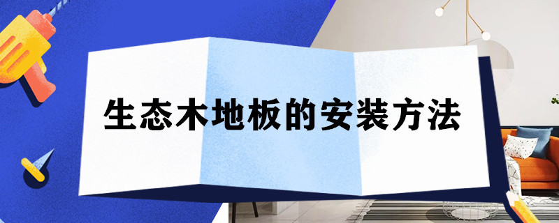 生态木地板的安装方法 生态木地板的安装方法有哪些