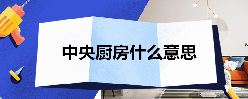 中央厨房什么意思 中央厨房什么意思现在好做吗