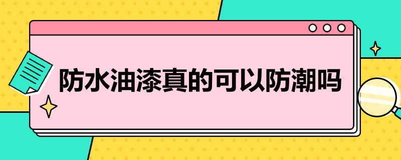 防水油漆真的可以防潮吗（清漆防水防潮吗?）