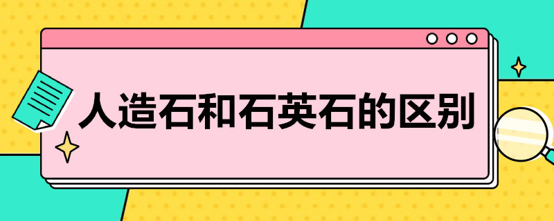 人造石和石英石的区别 人造石和石英石的区别是什么