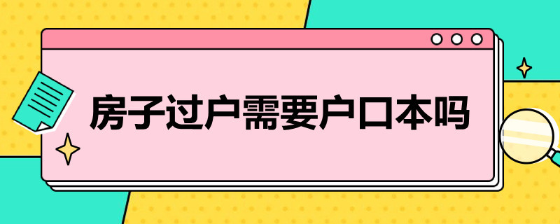 房子过户需要户口本吗 房子过户还需要户口本吗