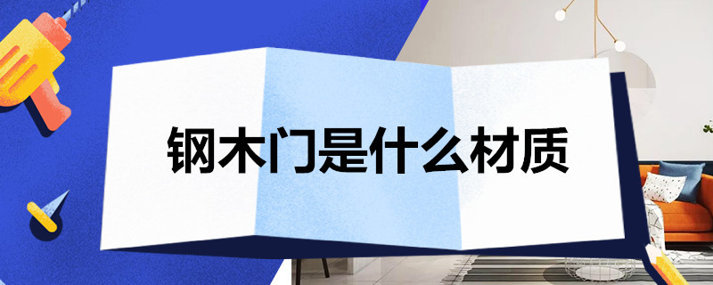 钢木门是什么材质 钢木门是什么材质?是属于防火门吗?