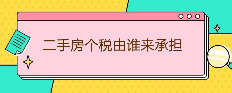 二手房个税由谁来承担 二手房交易个税由谁承担