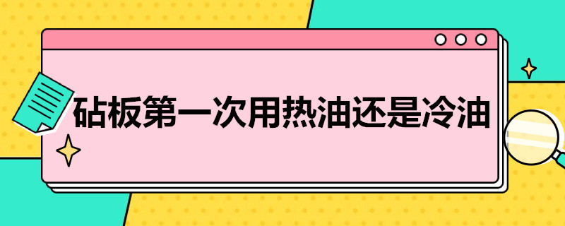 砧板*次用热油还是冷油 砧板使用前用热油还是冷油