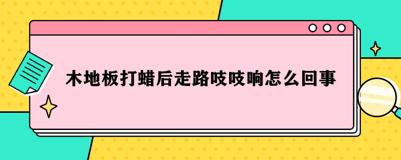 木地板打蜡后走路吱吱响怎么回事（木地板打蜡后走路吱吱响怎么回事儿）